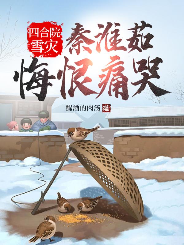 四合院：雪灾，秦淮茹悔恨痛哭